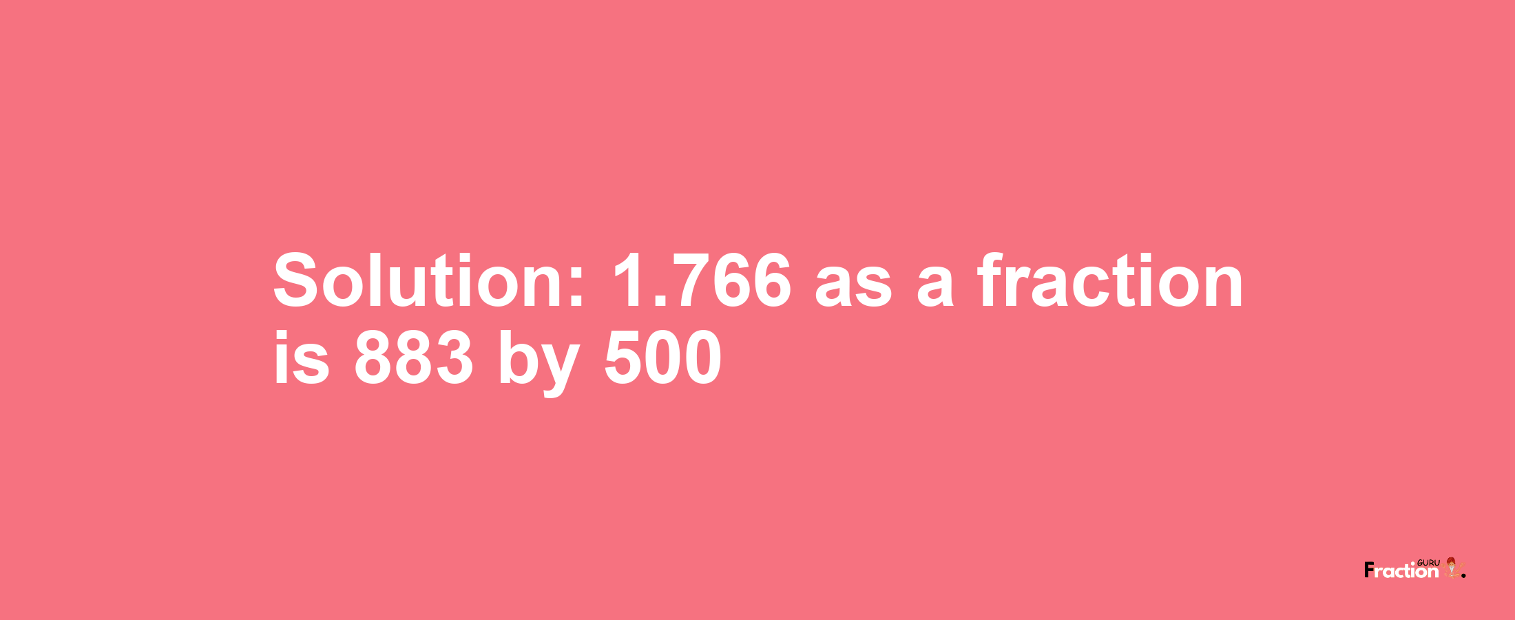 Solution:1.766 as a fraction is 883/500